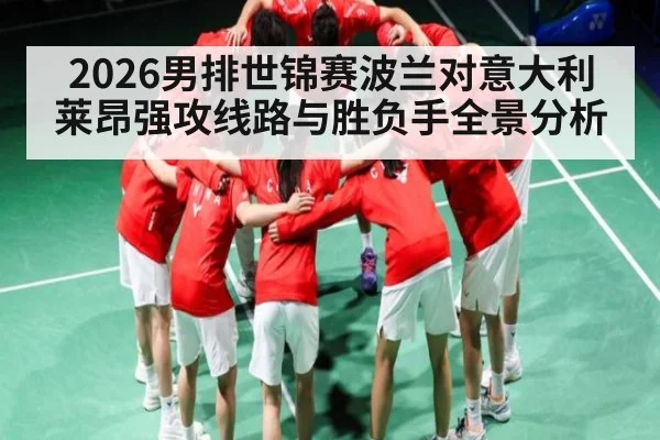 2026男排世锦赛波兰对意大利莱昂强攻线路与胜负手全景分析