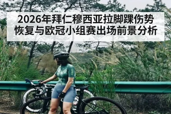2026年拜仁穆西亚拉脚踝伤势恢复与欧冠小组赛出场前景分析